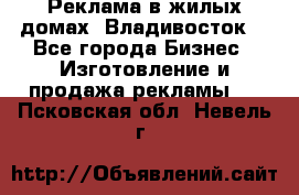 Реклама в жилых домах! Владивосток! - Все города Бизнес » Изготовление и продажа рекламы   . Псковская обл.,Невель г.